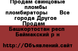 Продам свинцовые пломбы , пломбираторы... - Все города Другое » Продам   . Башкортостан респ.,Баймакский р-н